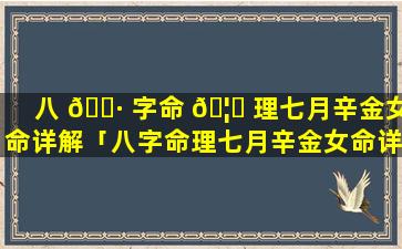 八 🌷 字命 🦋 理七月辛金女命详解「八字命理七月辛金女命详解大全」